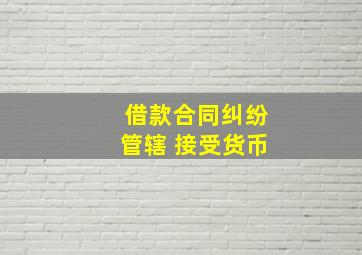 借款合同纠纷管辖 接受货币